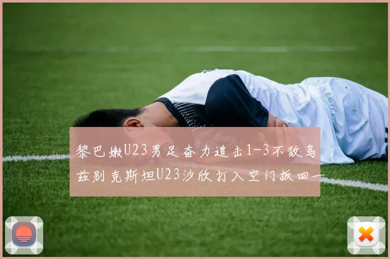 黎巴嫩U23男足奋力追击1-3不敌乌兹别克斯坦U23沙欣打入空门扳回一城