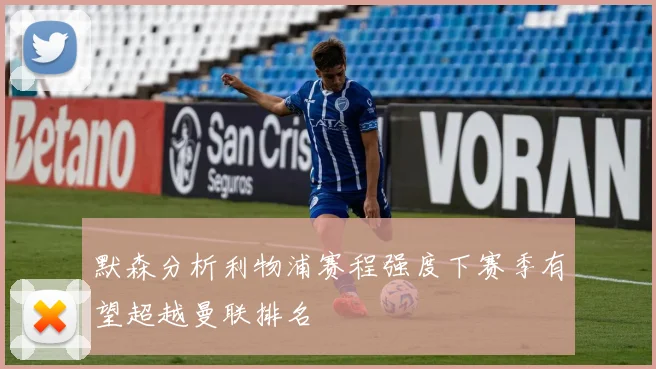 默森分析利物浦赛程强度下赛季有望超越曼联排名