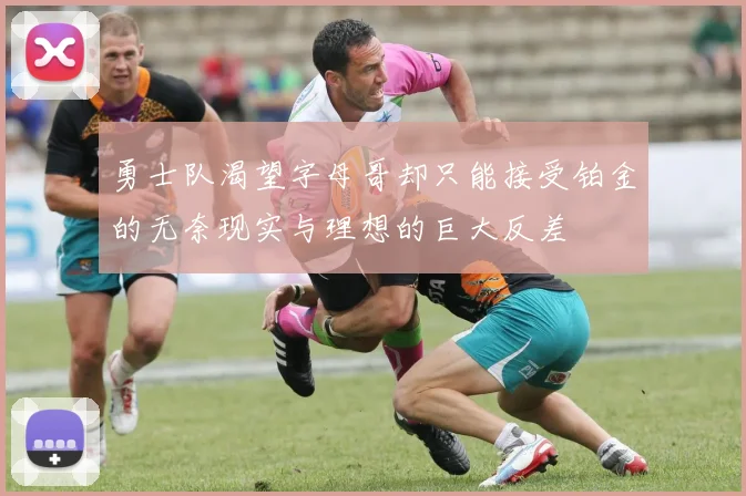 勇士队渴望字母哥却只能接受铂金的无奈现实与理想的巨大反差