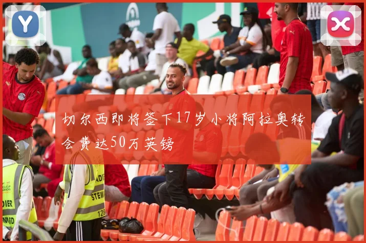 切尔西即将签下17岁小将阿拉奥转会费达50万英镑