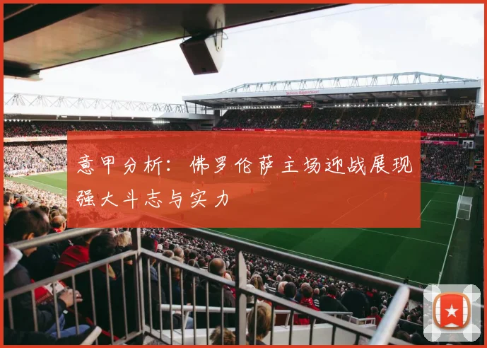 意甲分析：佛罗伦萨主场迎战展现强大斗志与实力